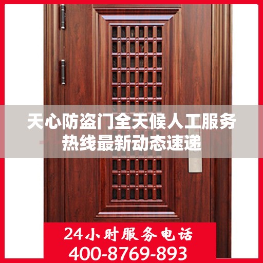 天心防盗门全天候人工服务热线最新动态速递