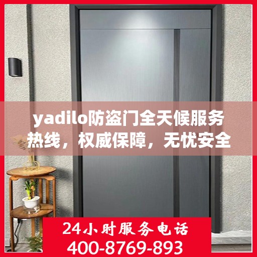 yadilo防盗门全天候服务热线，权威保障，无忧安全