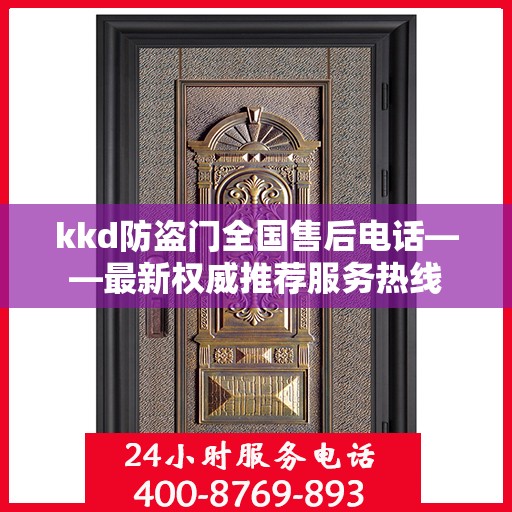 kkd防盗门全国售后电话——最新权威推荐服务热线