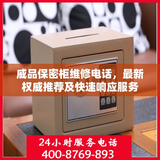 威品保密柜维修电话，最新权威推荐及快速响应服务