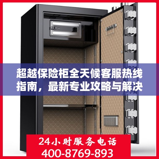 超越保险柜全天候客服热线指南，最新专业攻略与解决方案