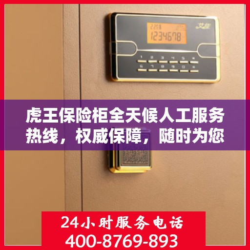 虎王保险柜全天候人工服务热线，权威保障，随时为您解答疑惑