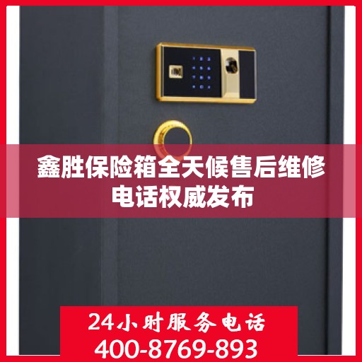 鑫胜保险箱全天候售后维修电话权威发布