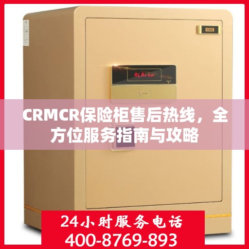 CRMCR保险柜售后热线，全方位服务指南与攻略
