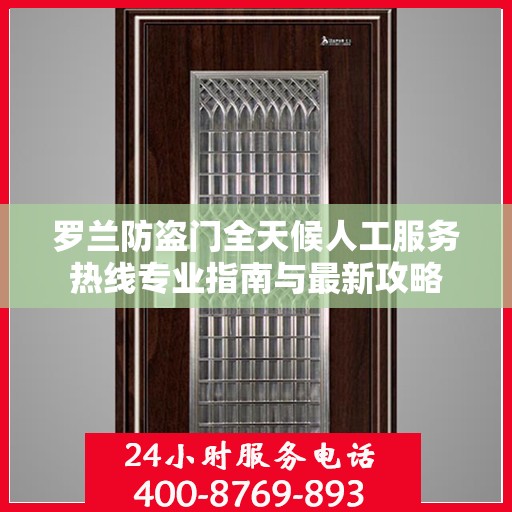 罗兰防盗门全天候人工服务热线专业指南与最新攻略