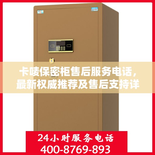 卡唛保密柜售后服务电话，最新权威推荐及售后支持详解