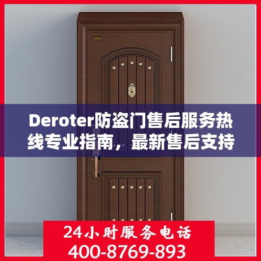 Deroter防盗门售后服务热线专业指南，最新售后支持与服务攻略