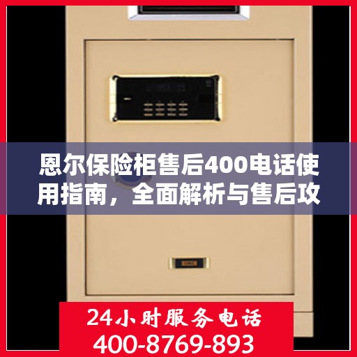 恩尔保险柜售后400电话使用指南，全面解析与售后攻略