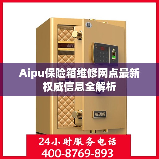 Aipu保险箱维修网点最新权威信息全解析