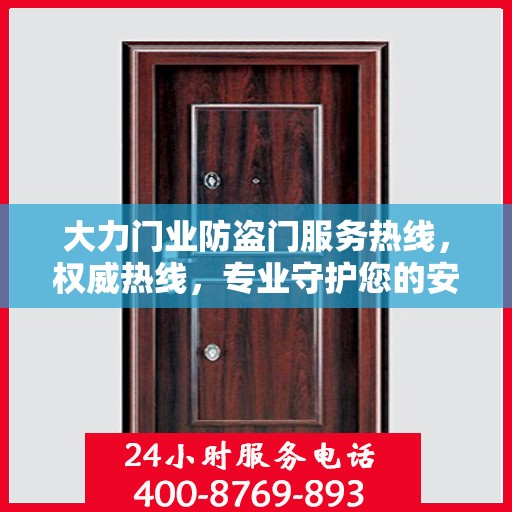 大力门业防盗门服务热线，权威热线，专业守护您的安全之门