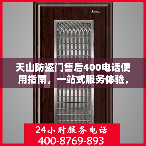 天山防盗门售后400电话使用指南，一站式服务体验，轻松解决您的需求！