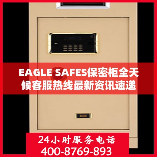 EAGLE SAFES保密柜全天候客服热线最新资讯速递