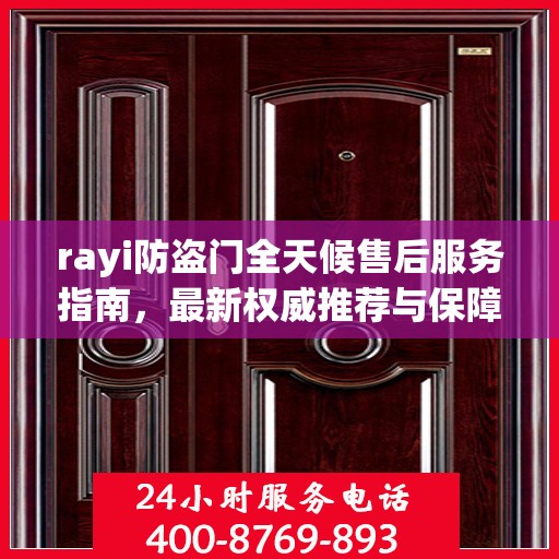 rayi防盗门全天候售后服务指南，最新权威推荐与保障
