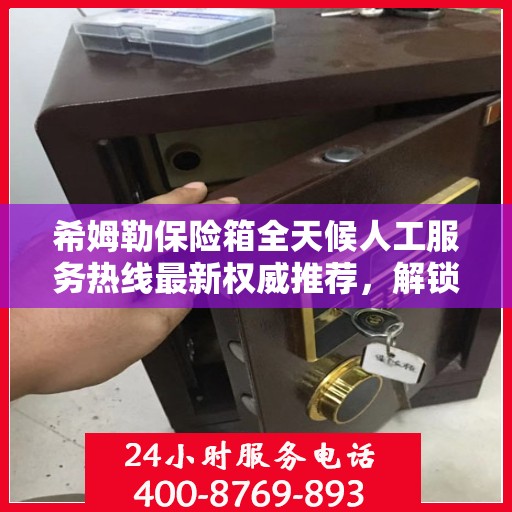 希姆勒保险箱全天候人工服务热线最新权威推荐，解锁安全存储新体验