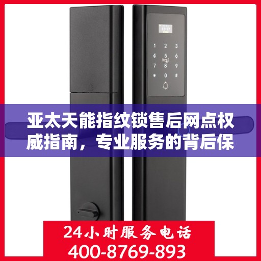 亚太天能指纹锁售后网点权威指南，专业服务的背后保障
