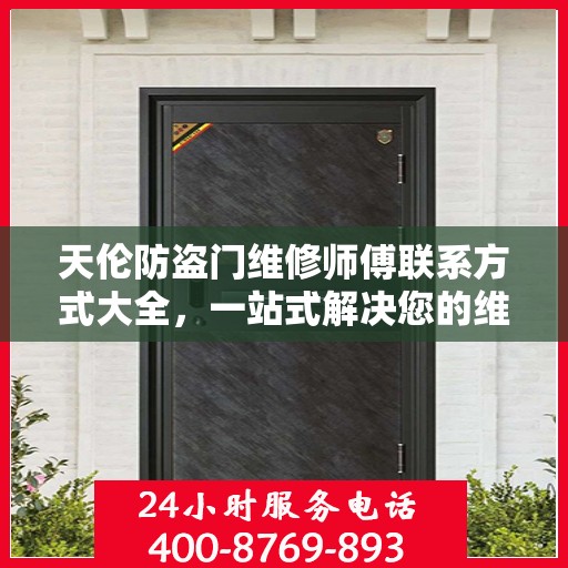 天伦防盗门维修师傅联系方式大全，一站式解决您的维修需求攻略