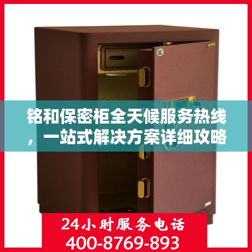 铭和保密柜全天候服务热线，一站式解决方案详细攻略