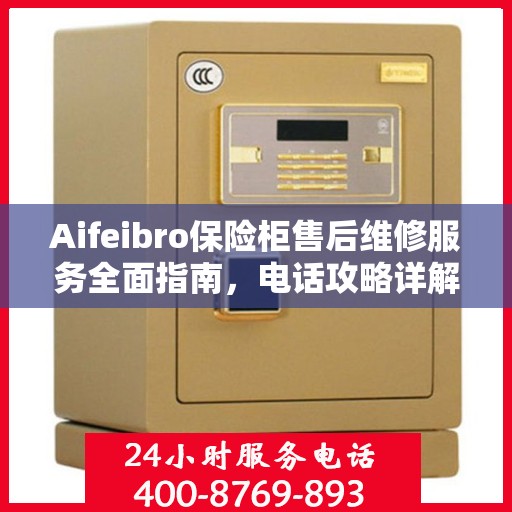 Aifeibro保险柜售后维修服务全面指南，电话攻略详解