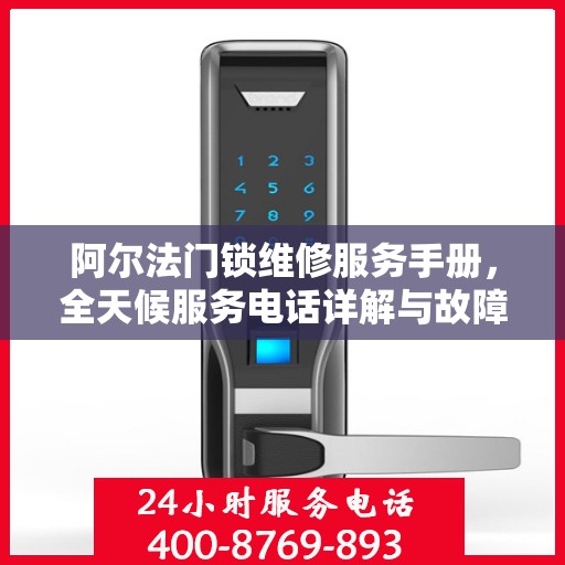 阿尔法门锁维修服务手册，全天候服务电话详解与故障排除权威指南
