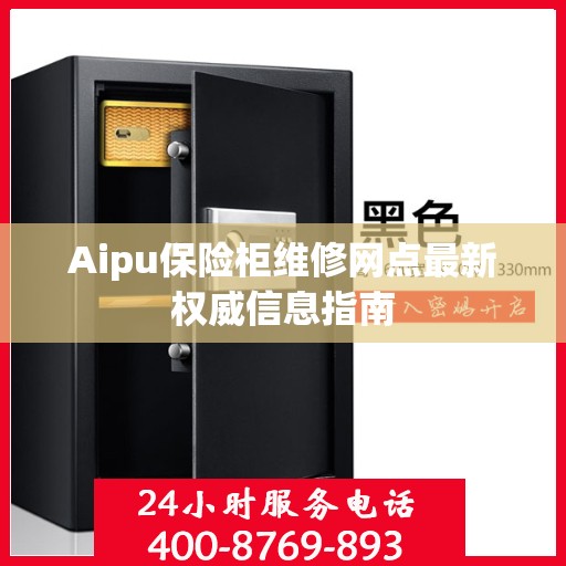 Aipu保险柜维修网点最新权威信息指南