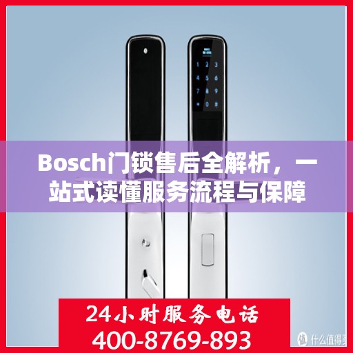 Bosch门锁售后全解析，一站式读懂服务流程与保障