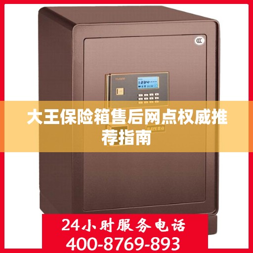 大王保险箱售后网点权威推荐指南