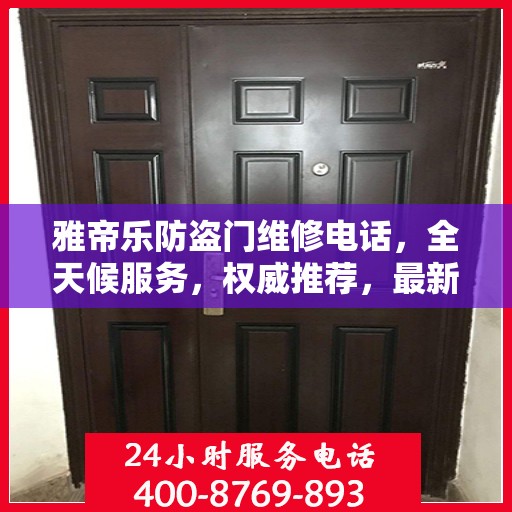 雅帝乐防盗门维修电话，全天候服务，权威推荐，最新维修热线！
