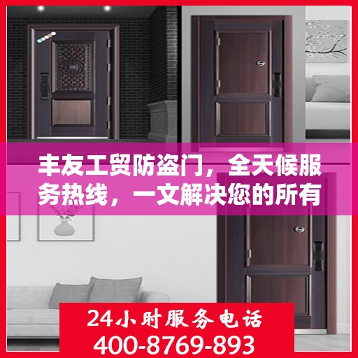 丰友工贸防盗门，全天候服务热线，一文解决您的所有疑问