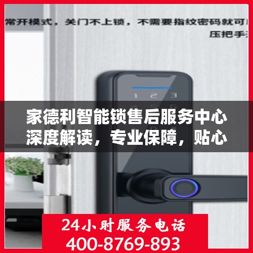 家德利智能锁售后服务中心深度解读，专业保障，贴心服务