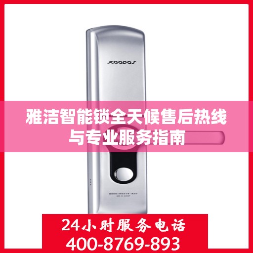雅洁智能锁全天候售后热线与专业服务指南