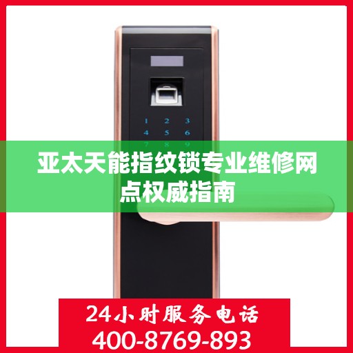 亚太天能指纹锁专业维修网点权威指南
