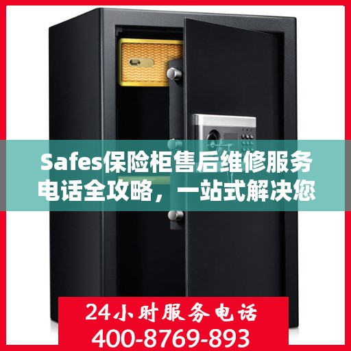 Safes保险柜售后维修服务电话全攻略，一站式解决您的维修难题