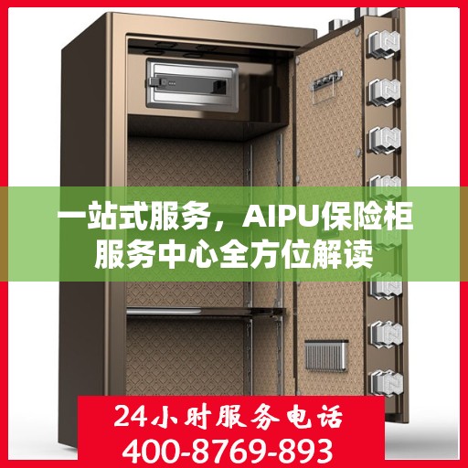 一站式服务，AIPU保险柜服务中心全方位解读