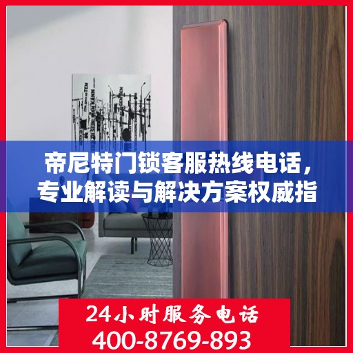 帝尼特门锁客服热线电话，专业解读与解决方案权威指南