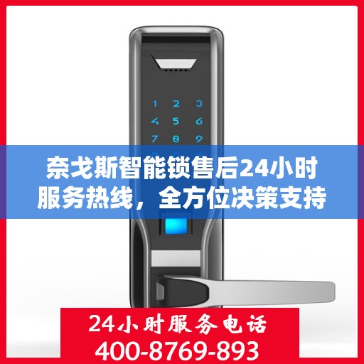 奈戈斯智能锁售后24小时服务热线，全方位决策支持指南