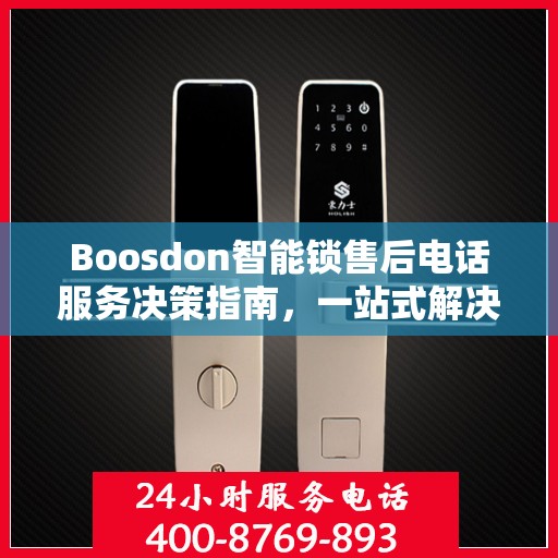 Boosdon智能锁售后电话服务决策指南，一站式解决方案与贴心支持