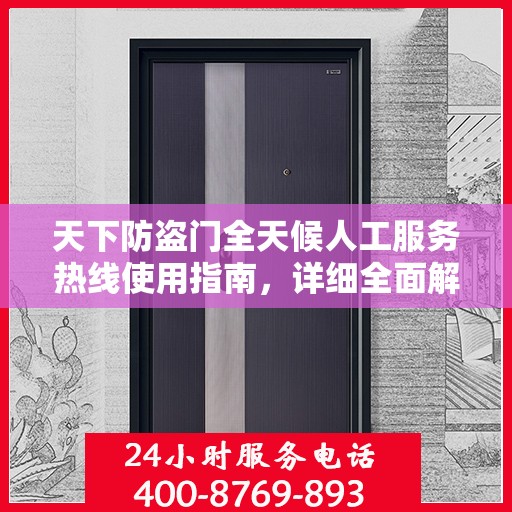 天下防盗门全天候人工服务热线使用指南，详细全面解析
