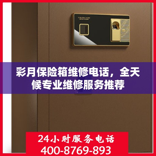 彩月保险箱维修电话，全天候专业维修服务推荐