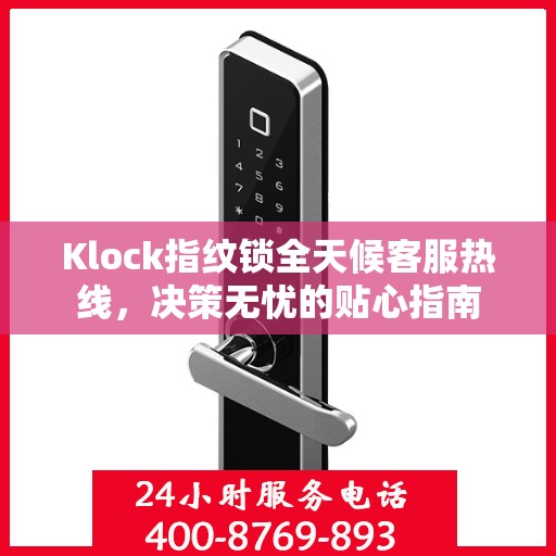 Klock指纹锁全天候客服热线，决策无忧的贴心指南