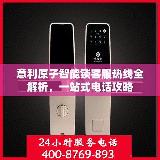 意利原子智能锁客服热线全解析，一站式电话攻略