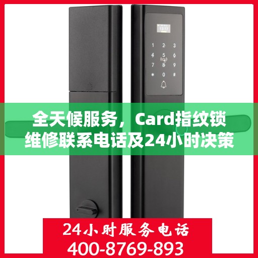 全天候服务，Card指纹锁维修联系电话及24小时决策指南