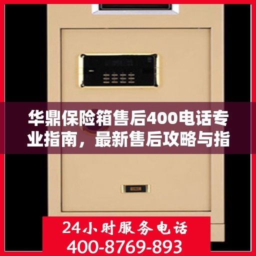 华鼎保险箱售后400电话专业指南，最新售后攻略与指南