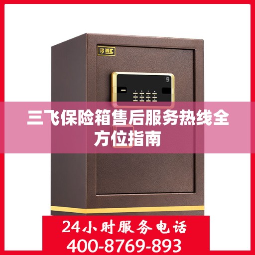 三飞保险箱售后服务热线全方位指南