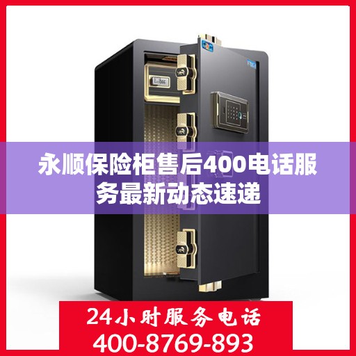 永顺保险柜售后400电话服务最新动态速递
