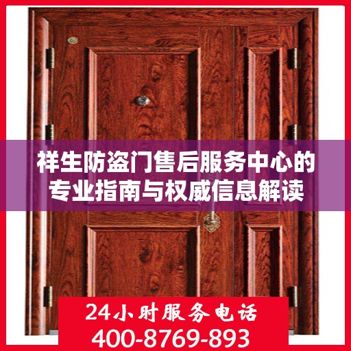 祥生防盗门售后服务中心的专业指南与权威信息解读