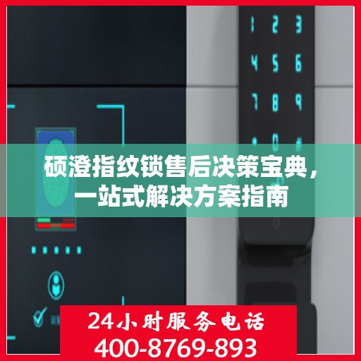 硕澄指纹锁售后决策宝典，一站式解决方案指南