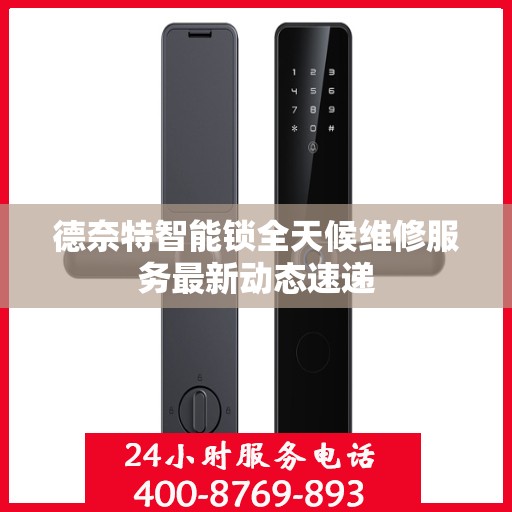 德奈特智能锁全天候维修服务最新动态速递