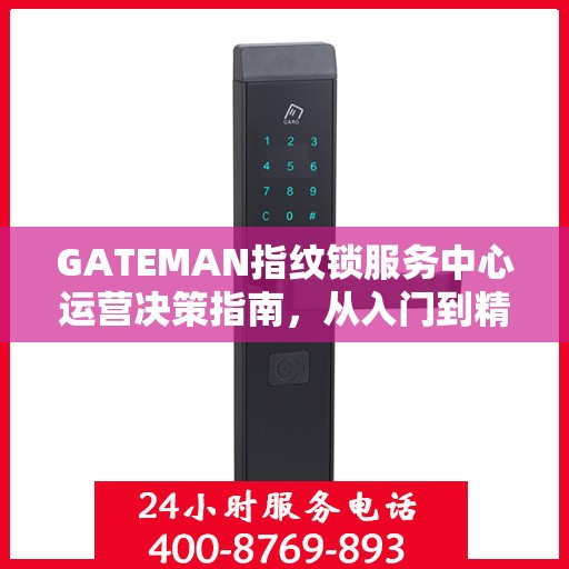 GATEMAN指纹锁服务中心运营决策指南，从入门到精通的全方位指南