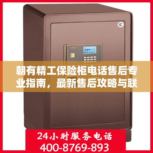 朝有精工保险柜电话售后专业指南，最新售后攻略与联系方式