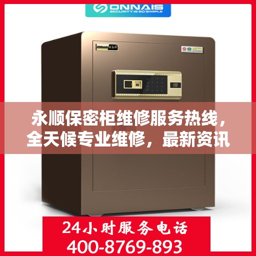 永顺保密柜维修服务热线，全天候专业维修，最新资讯速递